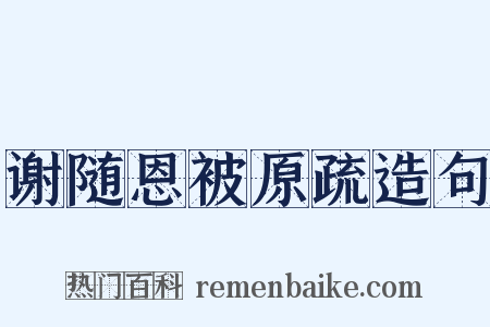 谢随恩被原疏造句是什么意思的图片